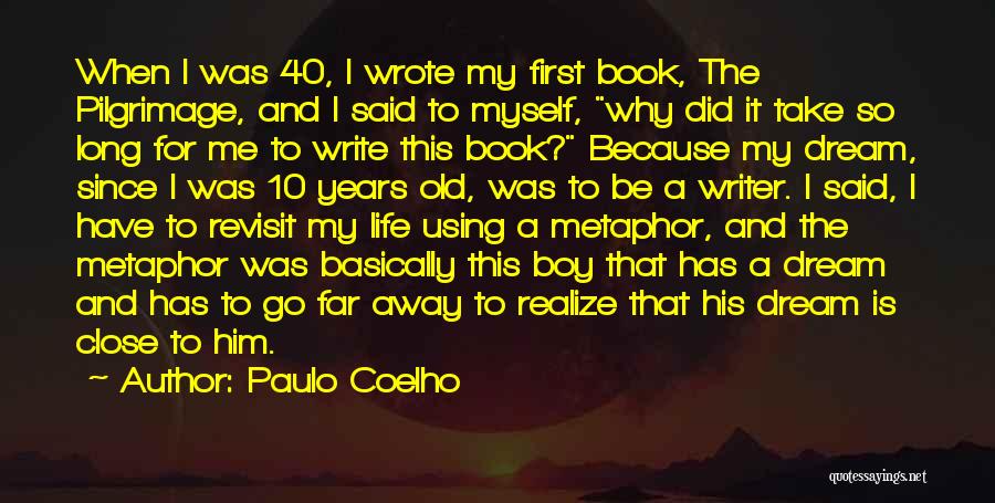 Paulo Coelho Quotes: When I Was 40, I Wrote My First Book, The Pilgrimage, And I Said To Myself, Why Did It Take