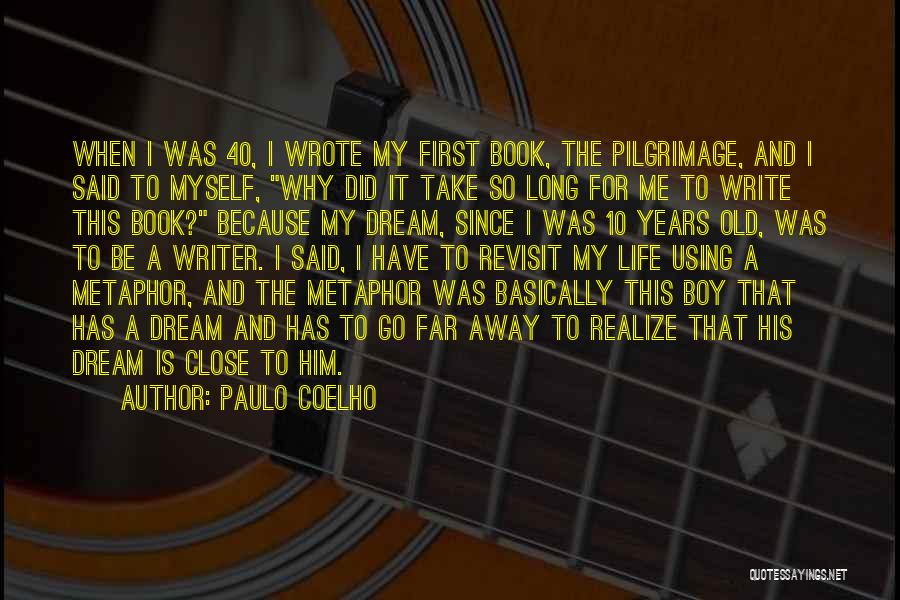 Paulo Coelho Quotes: When I Was 40, I Wrote My First Book, The Pilgrimage, And I Said To Myself, Why Did It Take