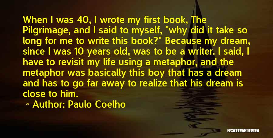 Paulo Coelho Quotes: When I Was 40, I Wrote My First Book, The Pilgrimage, And I Said To Myself, Why Did It Take