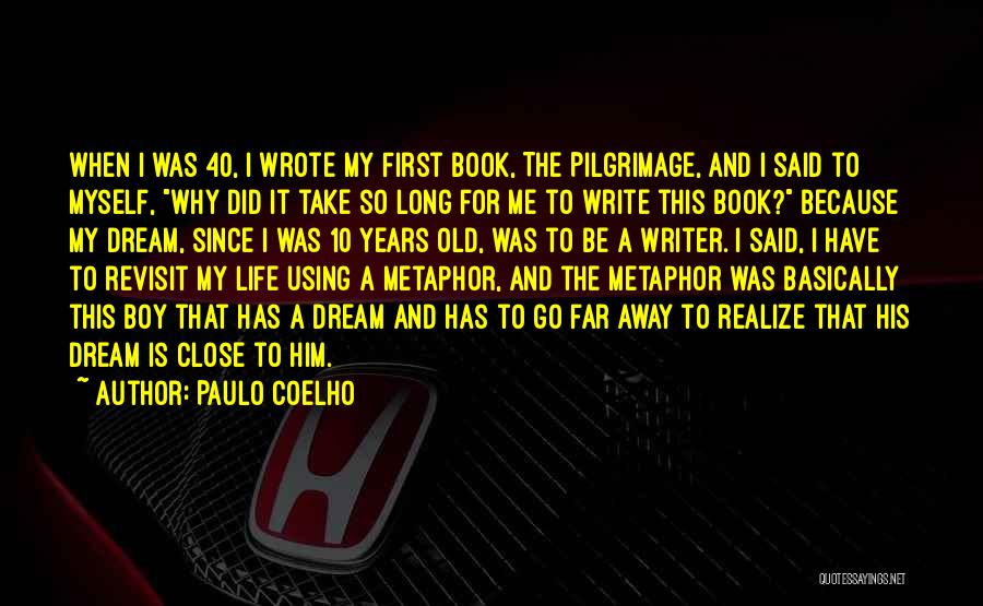 Paulo Coelho Quotes: When I Was 40, I Wrote My First Book, The Pilgrimage, And I Said To Myself, Why Did It Take