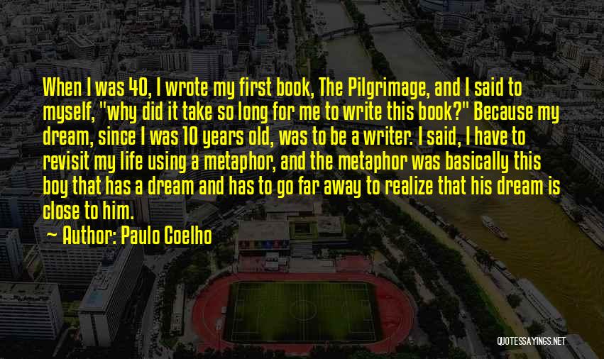 Paulo Coelho Quotes: When I Was 40, I Wrote My First Book, The Pilgrimage, And I Said To Myself, Why Did It Take