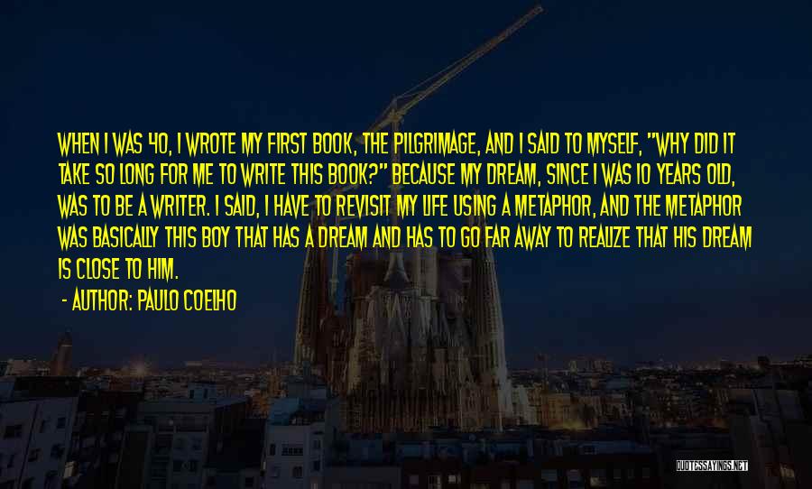 Paulo Coelho Quotes: When I Was 40, I Wrote My First Book, The Pilgrimage, And I Said To Myself, Why Did It Take