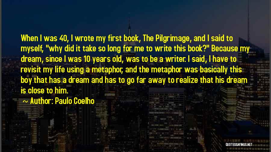 Paulo Coelho Quotes: When I Was 40, I Wrote My First Book, The Pilgrimage, And I Said To Myself, Why Did It Take