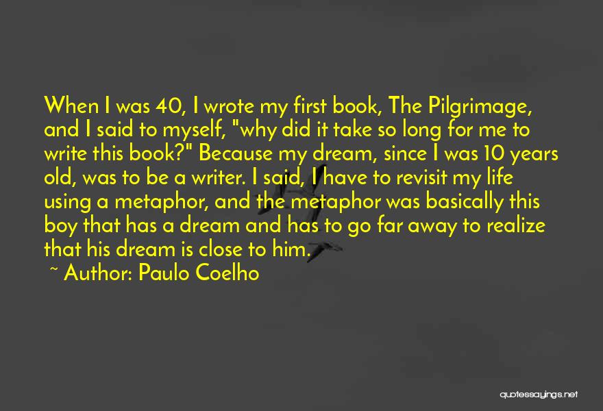 Paulo Coelho Quotes: When I Was 40, I Wrote My First Book, The Pilgrimage, And I Said To Myself, Why Did It Take