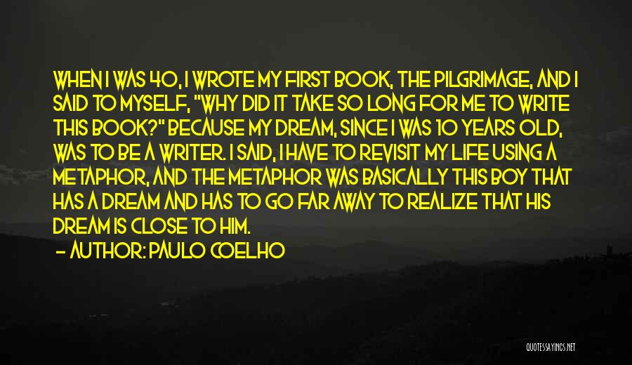 Paulo Coelho Quotes: When I Was 40, I Wrote My First Book, The Pilgrimage, And I Said To Myself, Why Did It Take