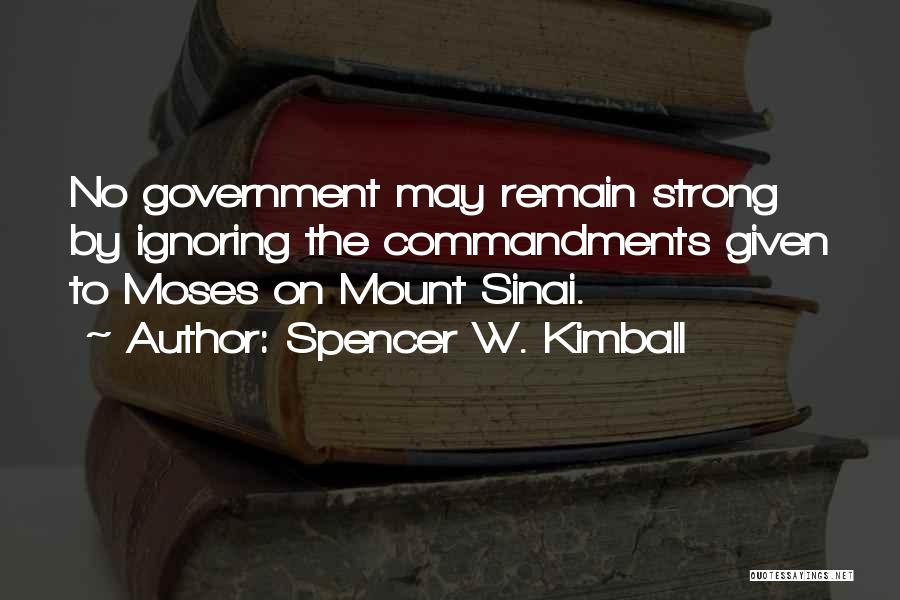 Spencer W. Kimball Quotes: No Government May Remain Strong By Ignoring The Commandments Given To Moses On Mount Sinai.