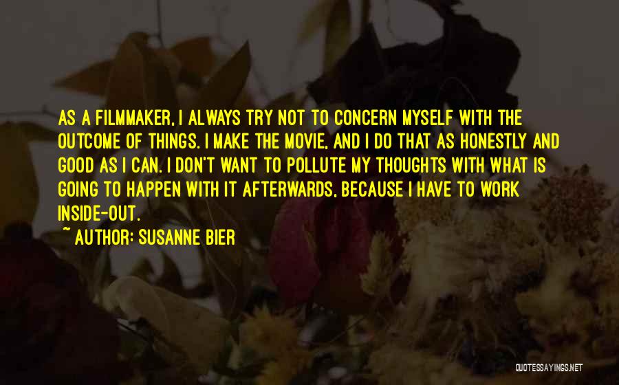 Susanne Bier Quotes: As A Filmmaker, I Always Try Not To Concern Myself With The Outcome Of Things. I Make The Movie, And