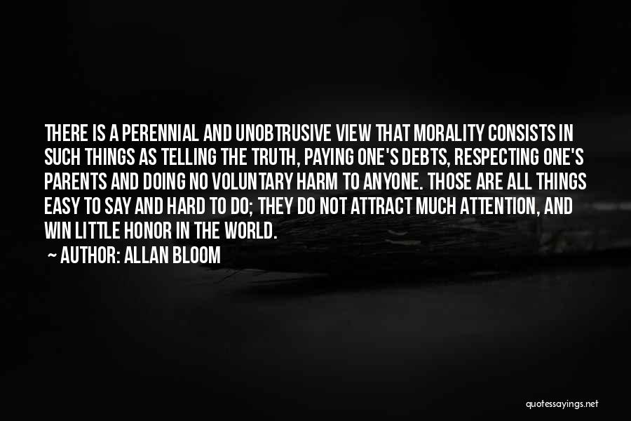 Allan Bloom Quotes: There Is A Perennial And Unobtrusive View That Morality Consists In Such Things As Telling The Truth, Paying One's Debts,