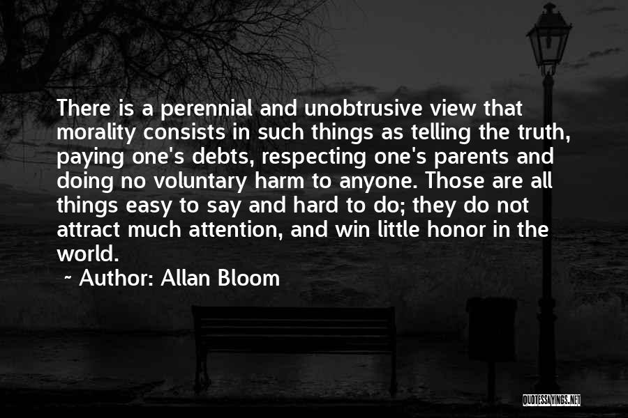 Allan Bloom Quotes: There Is A Perennial And Unobtrusive View That Morality Consists In Such Things As Telling The Truth, Paying One's Debts,