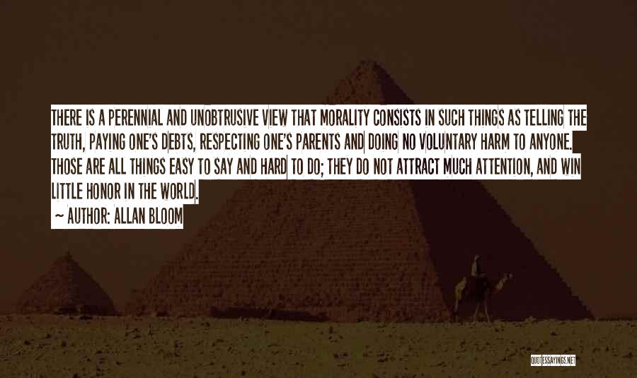 Allan Bloom Quotes: There Is A Perennial And Unobtrusive View That Morality Consists In Such Things As Telling The Truth, Paying One's Debts,