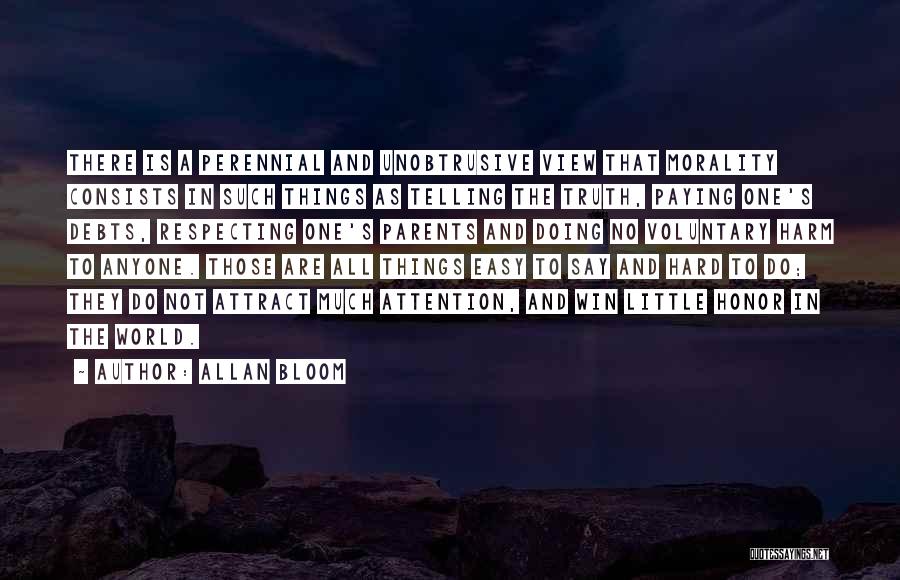 Allan Bloom Quotes: There Is A Perennial And Unobtrusive View That Morality Consists In Such Things As Telling The Truth, Paying One's Debts,