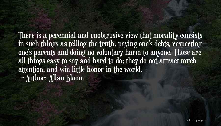 Allan Bloom Quotes: There Is A Perennial And Unobtrusive View That Morality Consists In Such Things As Telling The Truth, Paying One's Debts,