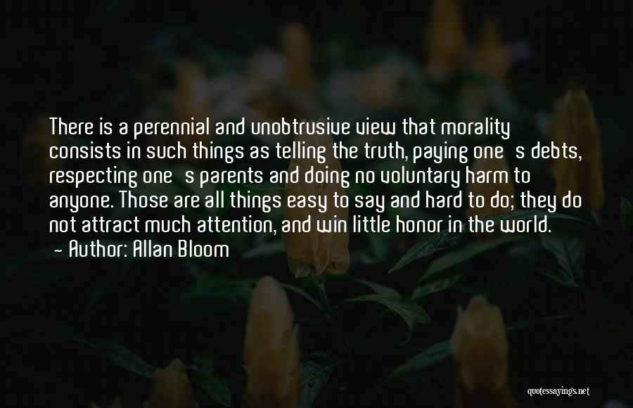 Allan Bloom Quotes: There Is A Perennial And Unobtrusive View That Morality Consists In Such Things As Telling The Truth, Paying One's Debts,