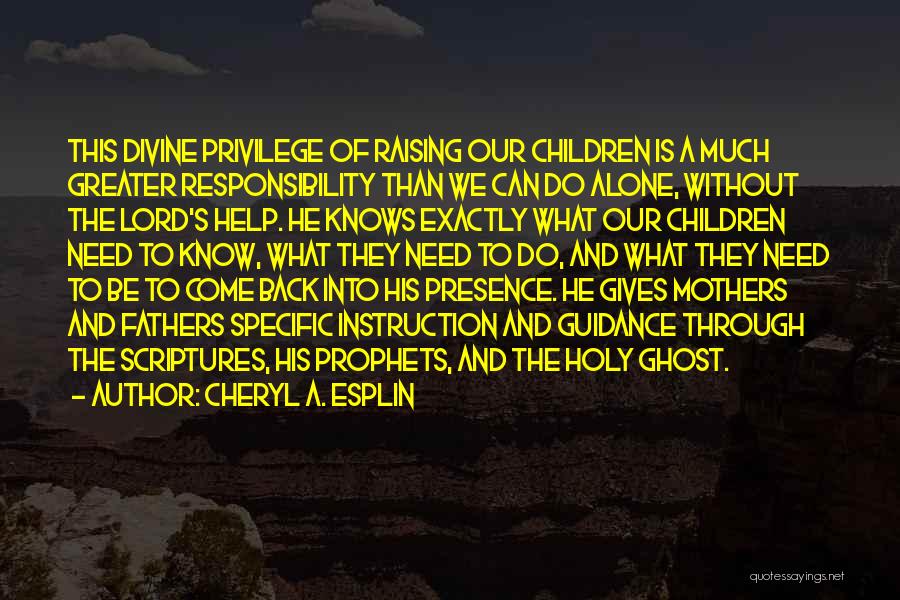 Cheryl A. Esplin Quotes: This Divine Privilege Of Raising Our Children Is A Much Greater Responsibility Than We Can Do Alone, Without The Lord's