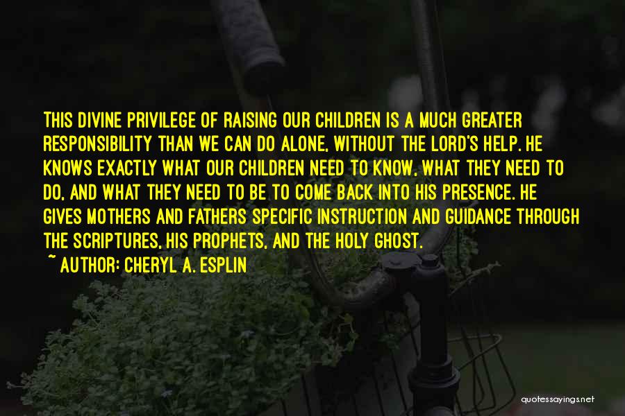 Cheryl A. Esplin Quotes: This Divine Privilege Of Raising Our Children Is A Much Greater Responsibility Than We Can Do Alone, Without The Lord's