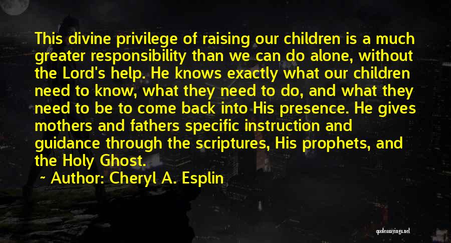 Cheryl A. Esplin Quotes: This Divine Privilege Of Raising Our Children Is A Much Greater Responsibility Than We Can Do Alone, Without The Lord's