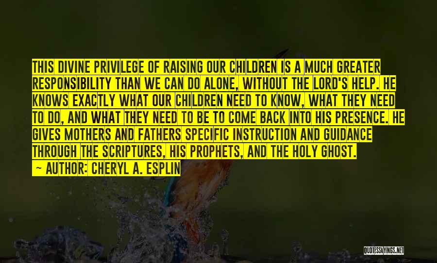 Cheryl A. Esplin Quotes: This Divine Privilege Of Raising Our Children Is A Much Greater Responsibility Than We Can Do Alone, Without The Lord's