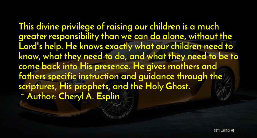 Cheryl A. Esplin Quotes: This Divine Privilege Of Raising Our Children Is A Much Greater Responsibility Than We Can Do Alone, Without The Lord's