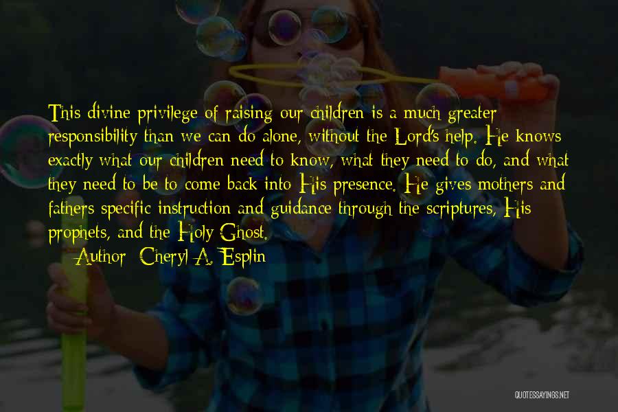 Cheryl A. Esplin Quotes: This Divine Privilege Of Raising Our Children Is A Much Greater Responsibility Than We Can Do Alone, Without The Lord's