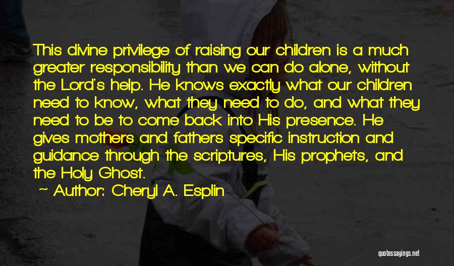 Cheryl A. Esplin Quotes: This Divine Privilege Of Raising Our Children Is A Much Greater Responsibility Than We Can Do Alone, Without The Lord's