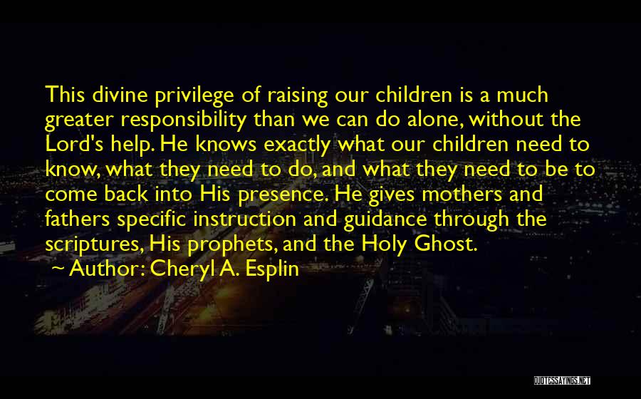 Cheryl A. Esplin Quotes: This Divine Privilege Of Raising Our Children Is A Much Greater Responsibility Than We Can Do Alone, Without The Lord's