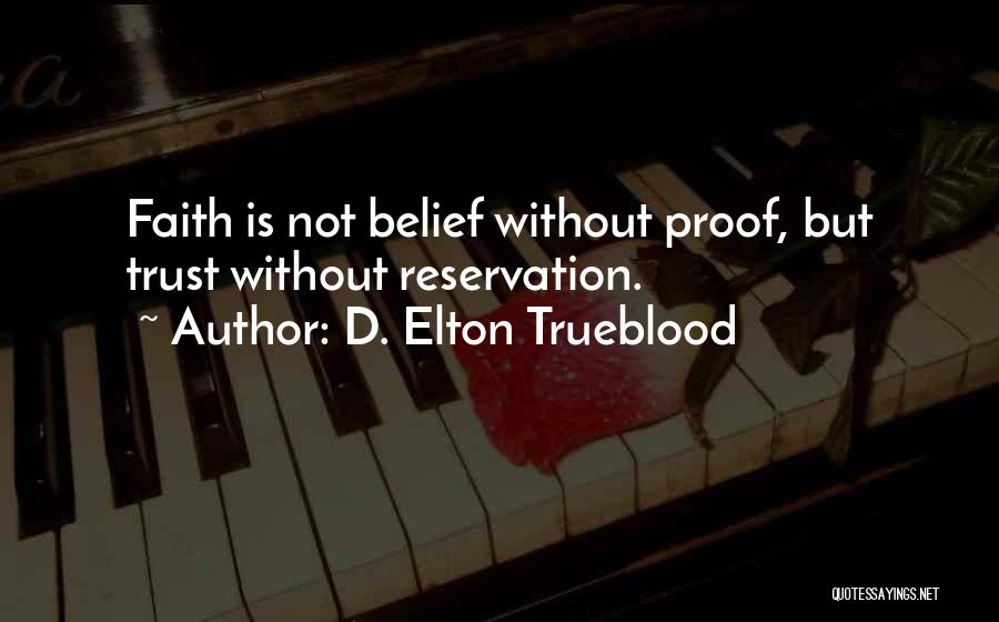 D. Elton Trueblood Quotes: Faith Is Not Belief Without Proof, But Trust Without Reservation.