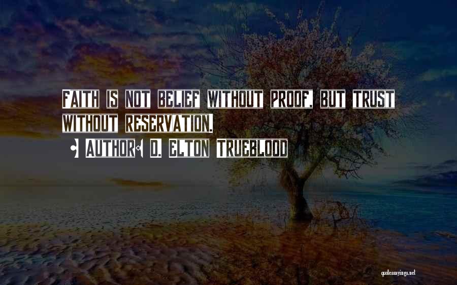 D. Elton Trueblood Quotes: Faith Is Not Belief Without Proof, But Trust Without Reservation.