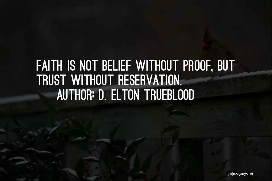 D. Elton Trueblood Quotes: Faith Is Not Belief Without Proof, But Trust Without Reservation.