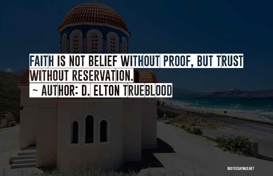 D. Elton Trueblood Quotes: Faith Is Not Belief Without Proof, But Trust Without Reservation.