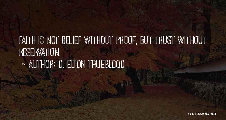 D. Elton Trueblood Quotes: Faith Is Not Belief Without Proof, But Trust Without Reservation.