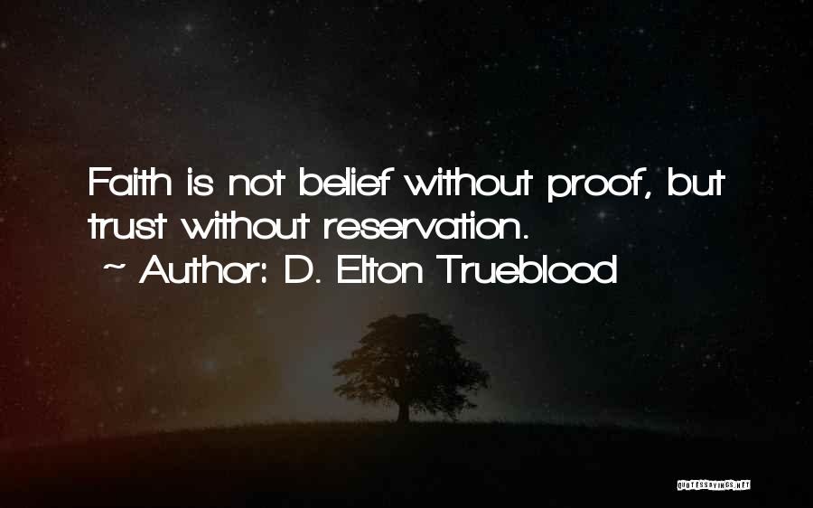 D. Elton Trueblood Quotes: Faith Is Not Belief Without Proof, But Trust Without Reservation.