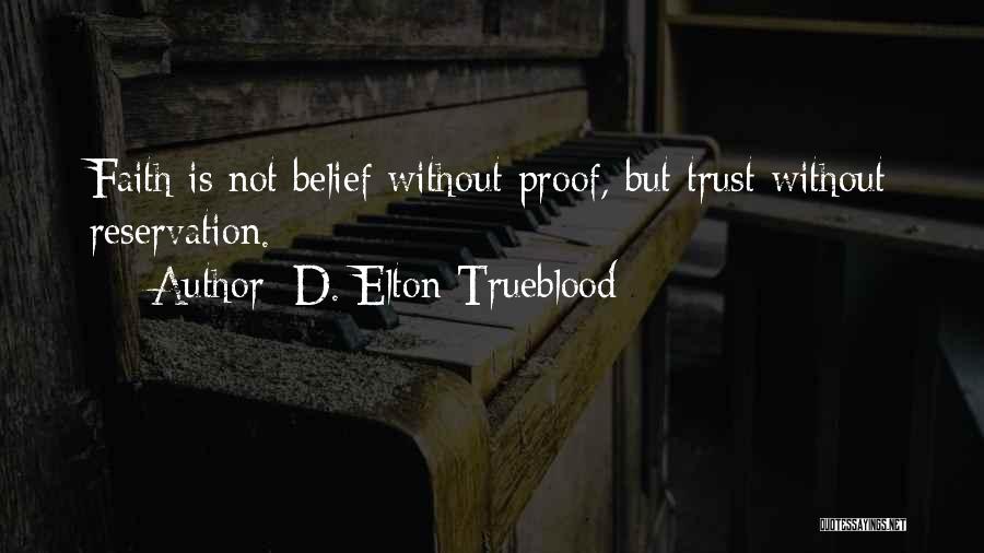 D. Elton Trueblood Quotes: Faith Is Not Belief Without Proof, But Trust Without Reservation.