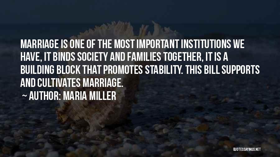 Maria Miller Quotes: Marriage Is One Of The Most Important Institutions We Have, It Binds Society And Families Together, It Is A Building