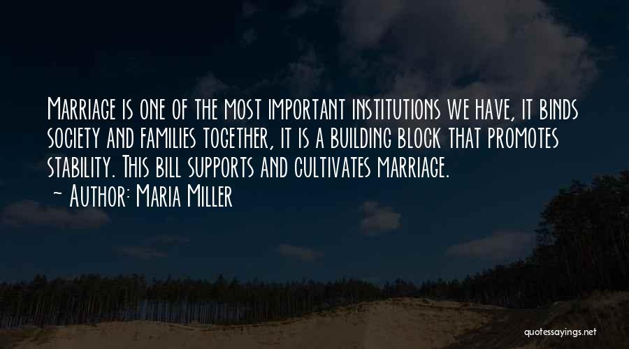 Maria Miller Quotes: Marriage Is One Of The Most Important Institutions We Have, It Binds Society And Families Together, It Is A Building