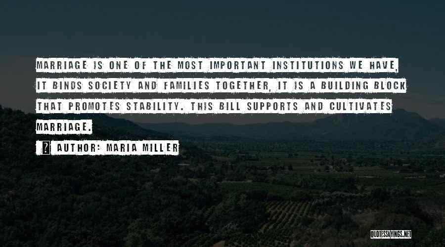 Maria Miller Quotes: Marriage Is One Of The Most Important Institutions We Have, It Binds Society And Families Together, It Is A Building