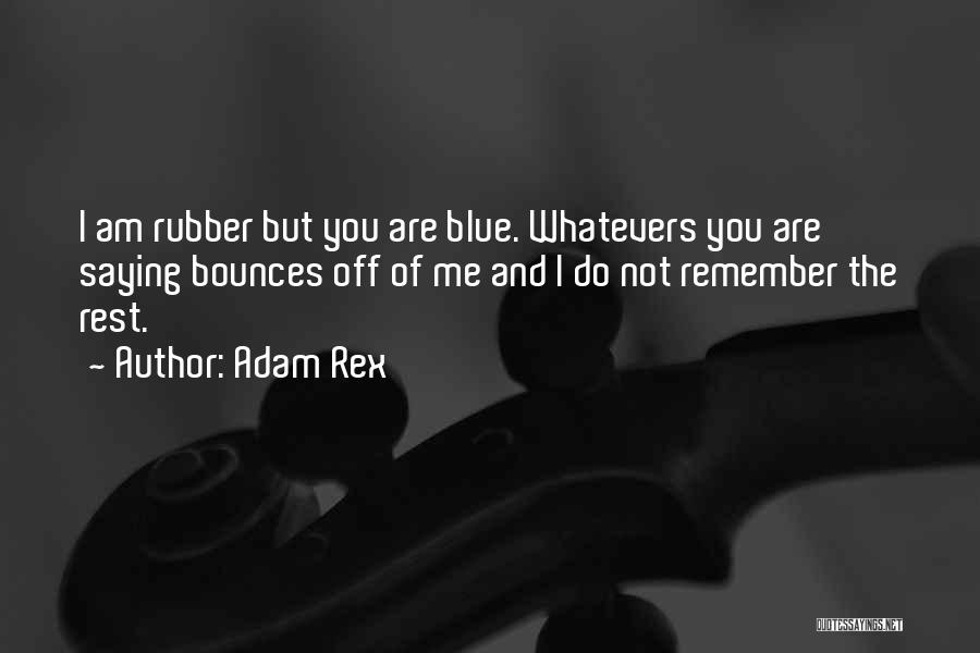 Adam Rex Quotes: I Am Rubber But You Are Blue. Whatevers You Are Saying Bounces Off Of Me And I Do Not Remember