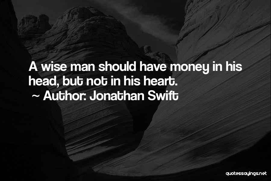 Jonathan Swift Quotes: A Wise Man Should Have Money In His Head, But Not In His Heart.