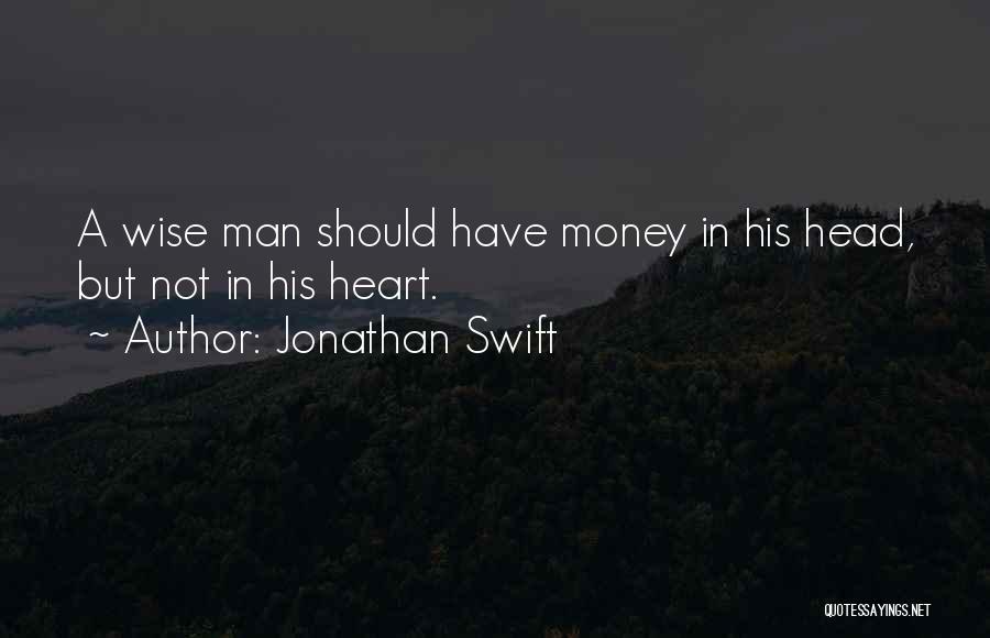 Jonathan Swift Quotes: A Wise Man Should Have Money In His Head, But Not In His Heart.