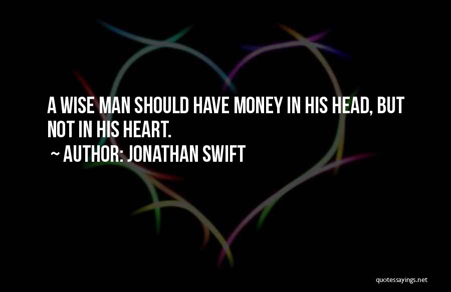 Jonathan Swift Quotes: A Wise Man Should Have Money In His Head, But Not In His Heart.