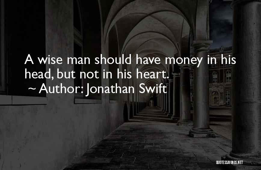 Jonathan Swift Quotes: A Wise Man Should Have Money In His Head, But Not In His Heart.