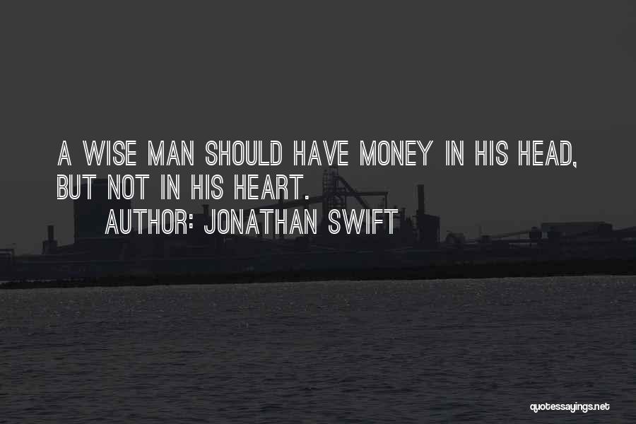 Jonathan Swift Quotes: A Wise Man Should Have Money In His Head, But Not In His Heart.