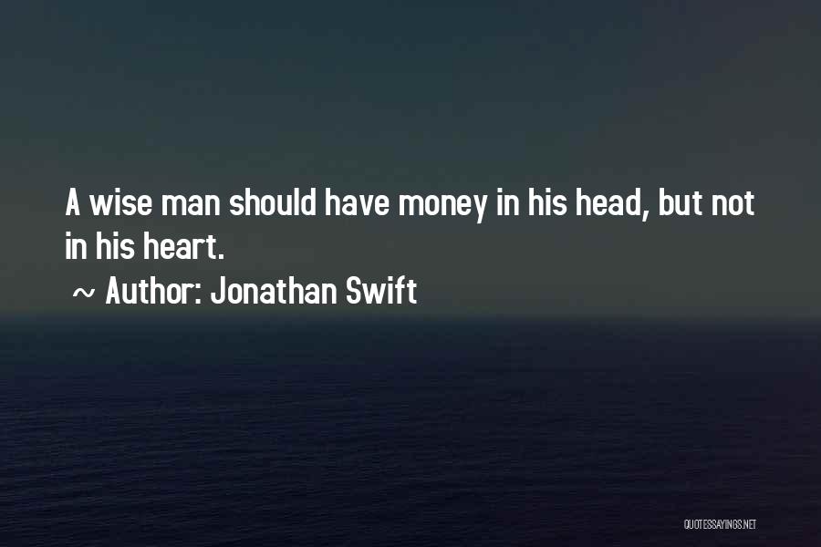 Jonathan Swift Quotes: A Wise Man Should Have Money In His Head, But Not In His Heart.