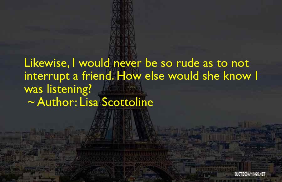 Lisa Scottoline Quotes: Likewise, I Would Never Be So Rude As To Not Interrupt A Friend. How Else Would She Know I Was