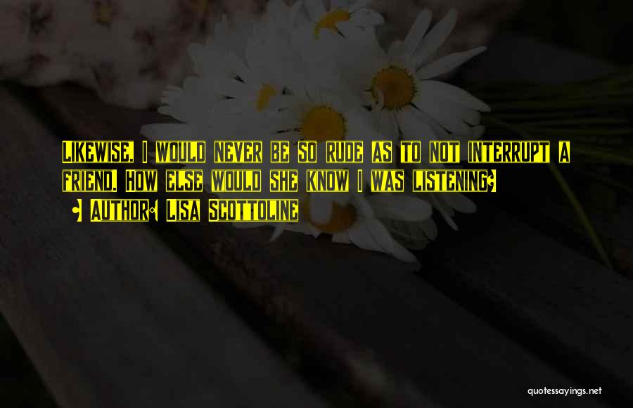 Lisa Scottoline Quotes: Likewise, I Would Never Be So Rude As To Not Interrupt A Friend. How Else Would She Know I Was