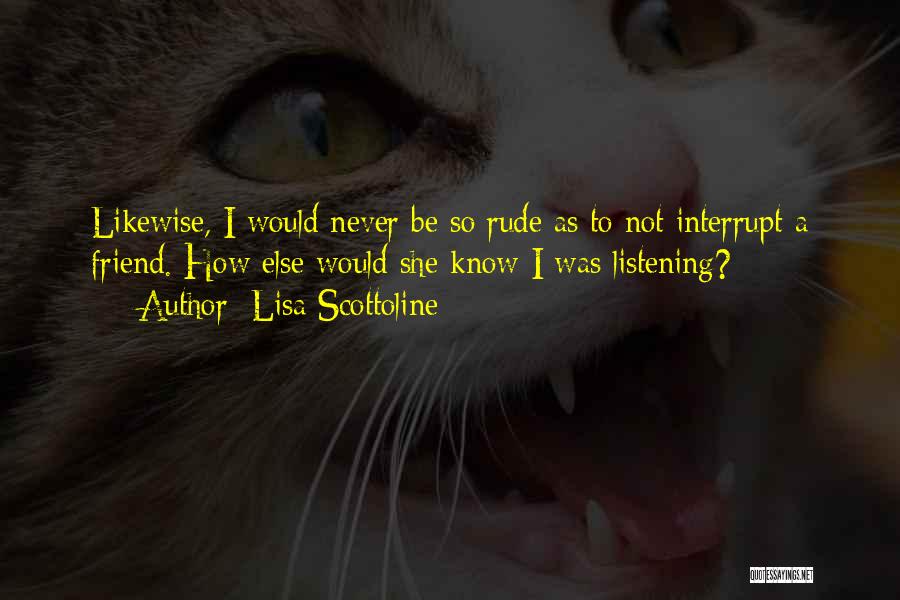 Lisa Scottoline Quotes: Likewise, I Would Never Be So Rude As To Not Interrupt A Friend. How Else Would She Know I Was