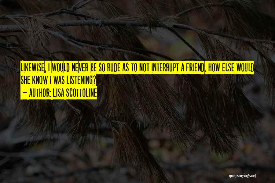 Lisa Scottoline Quotes: Likewise, I Would Never Be So Rude As To Not Interrupt A Friend. How Else Would She Know I Was