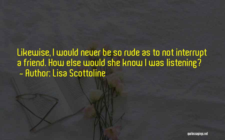 Lisa Scottoline Quotes: Likewise, I Would Never Be So Rude As To Not Interrupt A Friend. How Else Would She Know I Was