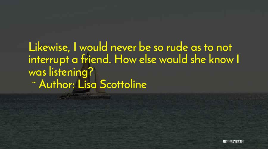 Lisa Scottoline Quotes: Likewise, I Would Never Be So Rude As To Not Interrupt A Friend. How Else Would She Know I Was