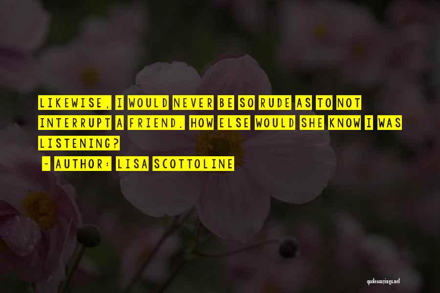 Lisa Scottoline Quotes: Likewise, I Would Never Be So Rude As To Not Interrupt A Friend. How Else Would She Know I Was