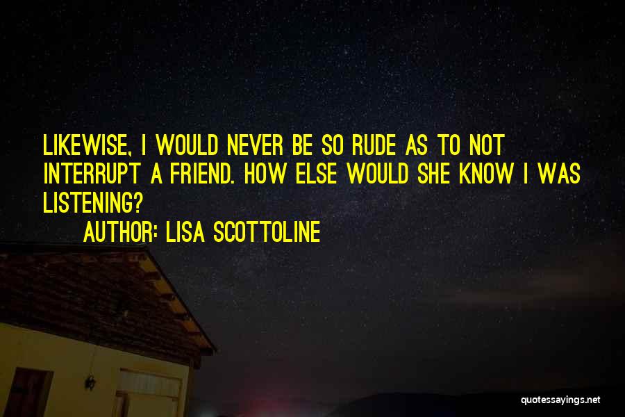 Lisa Scottoline Quotes: Likewise, I Would Never Be So Rude As To Not Interrupt A Friend. How Else Would She Know I Was